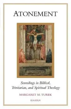 Atonement: Soundings in Biblical, Trinitarian, and Spiritual Theology, Paperback/Margaret M. Turek