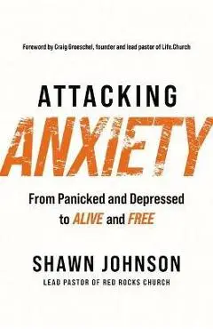 Attacking Anxiety: From Panicked and Depressed to Alive and Free - Shawn Johnson