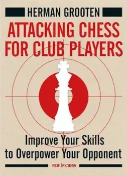 Attacking Chess for Club Players: Improve Your Skills to Overpower Your Opponent, Paperback/Herman Grooten