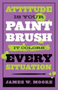 Attitude Is Your Paintbrush: It Colors Every Situation, Paperback/James W. Moore