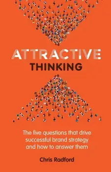 Attractive Thinking: The five questions that drive successful brand strategy and how to answer them, Paperback/Chris Radford
