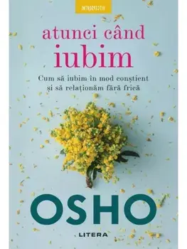 Atunci cand iubim. Cum sa iubim in mod constient si sa relationam fara frica/Osho