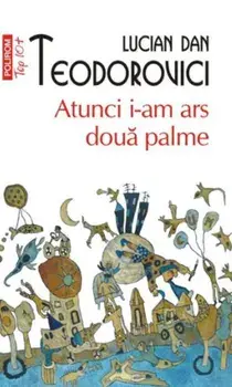 Atunci i-am ars doua palme (Top 10+)/Lucian Dan Teodorovici