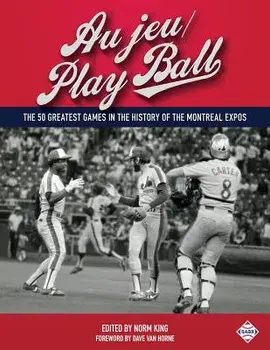 Au jeu/Play Ball: The 50 Greatest Games in the History of the Montreal Expos, Paperback/Norm King