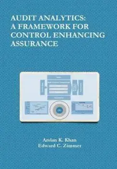 Audit Analytics: A Framework for Control Enhancing Assurance, Hardcover/Arslan K. Khan
