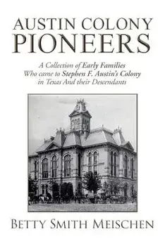 Austin Colony Pioneers: A Collection of Early Families Who Came to Stephen F. Austin's Colony in Texas and Their Descendants, Paperback/Betty Smith Meischen