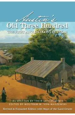 Austin's Old Three Hundred: The First Anglo Colony in Texas - Wolfman M. Von-maszewski