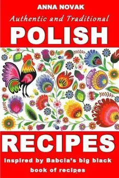 Authentic and Traditional Polish Recipes: Inspired by Babcia's Big Black Book of Recipes, Paperback/Mrs Anna Novak
