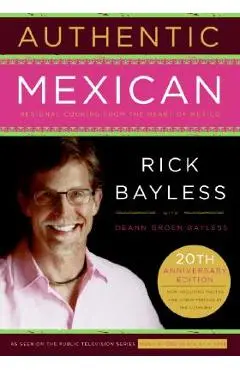 Authentic Mexican 20th Anniversary Ed: Regional Cooking from the Heart of Mexico - Rick Bayless