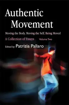 Authentic Movement: Moving the Body, Moving the Self, Being Moved. A Collection of Essays - Volume Two, Paperback/***