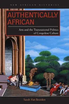 Authentically African. Arts and the Transnational Politics of Congolese Culture, Paperback/Sarah Van Beurden