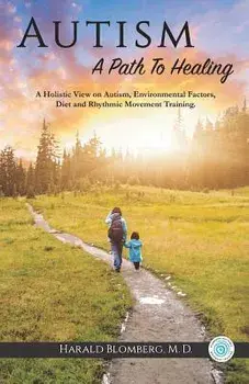 Autism: A Path To Healing: A Holistic View on Autism, Environmental Factors, Diet and Rhythmic Movement Training./Harald Blomberg