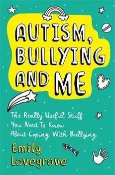 Autism, Bullying and Me. The Really Useful Stuff You Need to Know About Coping Brilliantly with Bullying, Paperback/Emily Lovegrove
