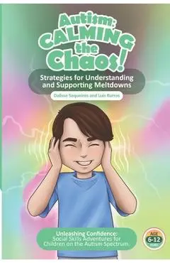 Autism Calming the Chaos!: Strategies for Understanding and Supporting Meltdowns.: Unleashing Confidence: Social Skills Adventures for Children on the - Luis Barros