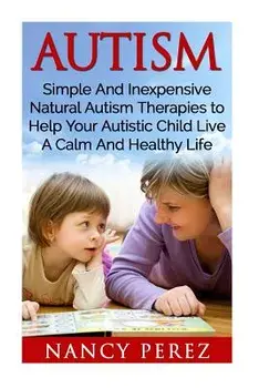 Autism: Simple and Inexpensive Natural Autism Therapies to Help Your Autistic Child Live a Calm and Healthy Life, Paperback/Nancy Perez
