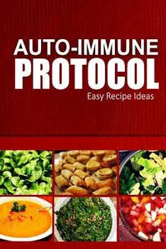 Auto-Immune Protocol - Easy Recipe Ideas: Easy Healthy Anti-Inflammatory Recipes for Auto-Immune Disease Relief, Paperback/Auto-Immune Protocol