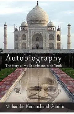 Autobiography: The Story of My Experiments with Truth - Mohandas Karamchand (mahatma) Gandhi