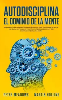 Autodisciplina El Dominio de la Mente: Los Pasos y Habitos Practicos Que Necesitara Para Controlar Su Mente, Aumentar Su Fuerza De Voluntad, Detener L, Paperback/Peter Meadows