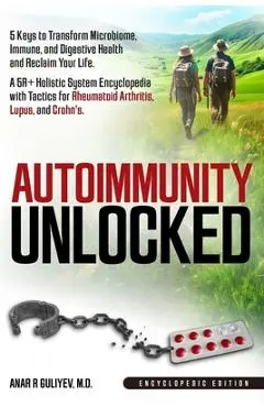 Autoimmunity Unlocked: 5 Keys to Transform Microbiome, Immune, and Digestive Health and Reclaim Your Life. A 5R+ Holistic Guide for Rheumatoid Arthrit - Anar R. Guliyev