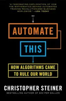 Automate This: How Algorithms Took Over Our Markets, Our Jobs, and the World, Paperback/Christopher Steiner