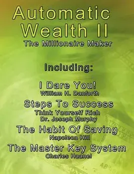 Automatic Wealth II: The Millionaire Maker - Including: The Master Key System, the Habit of Saving, Steps to Success: Think Yourself Rich,, Paperback/Charles Haanel