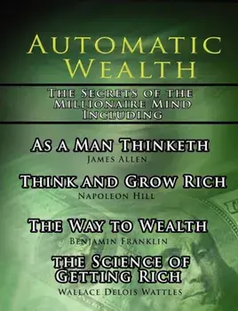 Automatic Wealth, the Secrets of the Millionaire Mind-Including: As a Man Thinketh, the Science of Getting Rich, the Way to Wealth and Think and Grow, Paperback/Napoleon Hill
