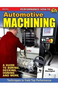 Automotive Machining: A Guide to Boring, Decking, Honing & More - Mike Mavrigian