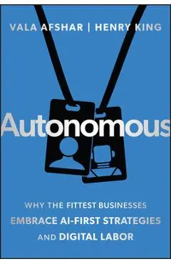 Autonomous: Why the Fittest Businesses Embrace AI-First Strategies and Digital Labor - Vala Afshar