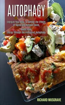 Autophagy Keto: Energize Your Body to Combat the Effects of Aging and Remove Toxins (Boost Your Energy Through the Process of Autophag/Richard Musgrave