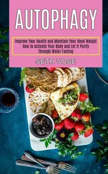 Autophagy Keto: How to Activate Your Body and Let It Purify Through Water Fasting (Improve Your Health and Maintain Your Ideal Weight)/Seth Vose