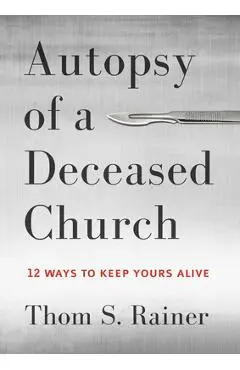 Autopsy of a Deceased Church: 12 Ways to Keep Yours Alive - Thom S. Rainer