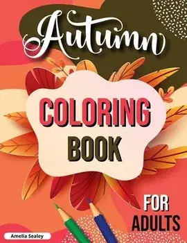 Autumn Coloring Book for Adults: Fall Adult Coloring Book, Relaxing Autumn Coloring Book Featuring Calming Fall Scenes/Amelia Sealey
