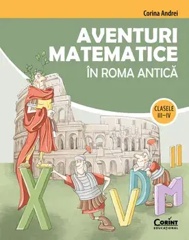 Aventuri matematice in Roma antica. Clasele III-IV/Corina Andrei