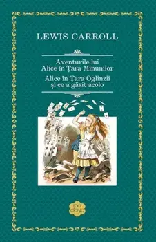 Aventurile lui Alice in Tara Minunilor. Alice in Tara Oglinzii si ce a gasit acolo/Lewis Carroll