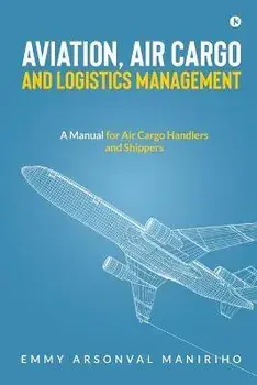 Aviation, Air Cargo and Logistics Management: A Manual for Air Cargo Handlers and Shippers IN, Paperback/Emmy Arsonval Maniriho