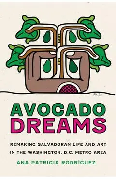 Avocado Dreams: Remaking Salvadoran Life and Art in the Washington, D.C. Metro Area - Ana Patricia Rodríguez