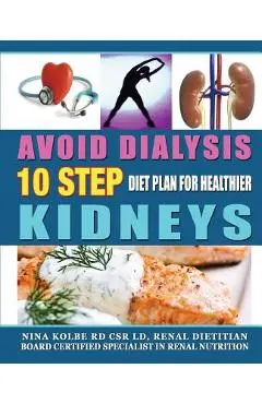 Avoid Dialysis, 10 Step Diet Plan for Healthier Kidneys - Nina M. Kolbe