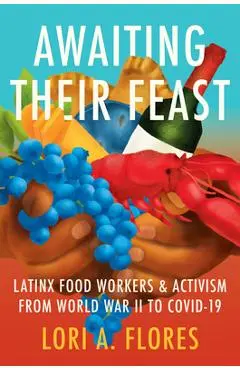 Awaiting Their Feast: Latinx Food Workers and Activism from World War II to Covid-19 - Lori A. Flores