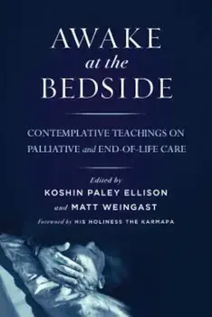 Awake at the Bedside: Contemplative Teachings on Palliative and End-Of-Life Care, Paperback/Koshin Paley Ellison