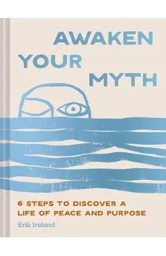 Awaken Your Myth: 6 Steps to Discover a Life of Peace and Purpose - Erik Ireland