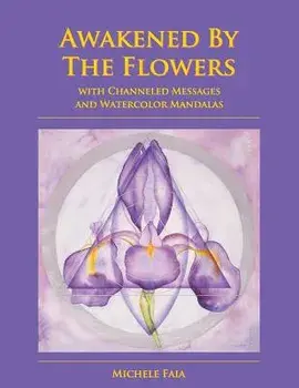Awakened By The Flowers: With Channeled Messages And Watercolor Mandalas, Paperback/Michele Faia