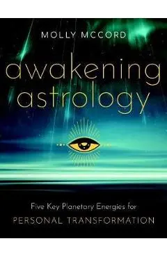 Awakening Astrology: Five Key Planetary Energies for Personal Transformation - Molly Mccord