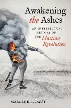 Awakening the Ashes. An Intellectual History of the Haitian Revolution, Hardback/Marlene L. Daut