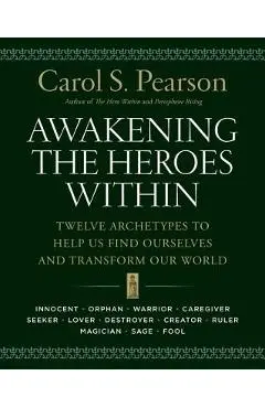 Awakening the Heroes Within: Twelve Archetypes to Help Us Find Ourselves and Transform Our World - Carol S. Pearson