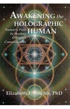 Awakening the Holographic Human: Nature's Path to Healing and Higher Consciousness - Elizabeth E. Botchis