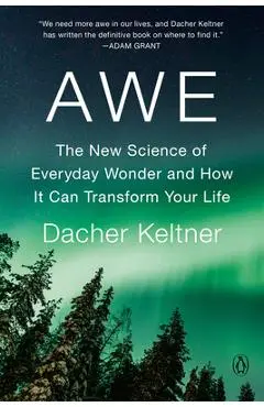 Awe: The New Science of Everyday Wonder and How It Can Transform Your Life - Dacher Keltner