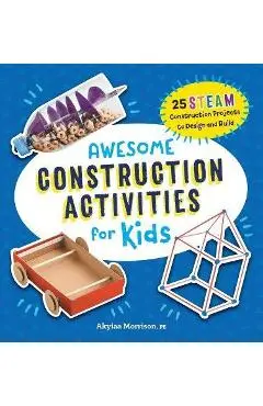 Awesome Construction Activities for Kids: 25 Steam Construction Projects to Design and Build - Akyiaa Morrison