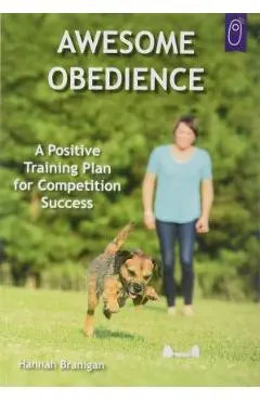 Awesome Obedience: A Positive Training Plan for Competition Success - Hannah Branigan