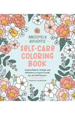 Awesomely Authentic Self-Care Coloring Book: Creative Patterns, Prompts, and Affirmations to Inspire Growth, Joy, and Self-Discovery - Deanna Talwalkar