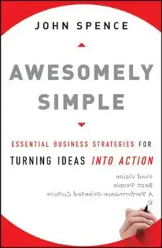 Awesomely Simple: Essential Business Strategies for Turning Ideas Into Action, Hardcover/John Spence
